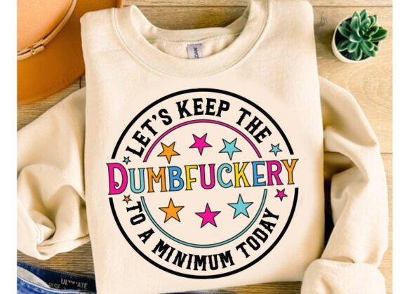 Let's Keep The Dumb Fuckery To A Minimum Today DTF